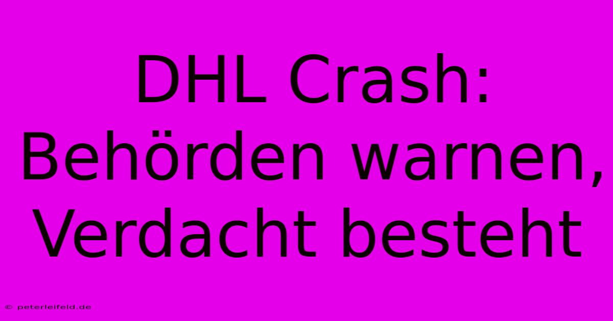 DHL Crash: Behörden Warnen, Verdacht Besteht