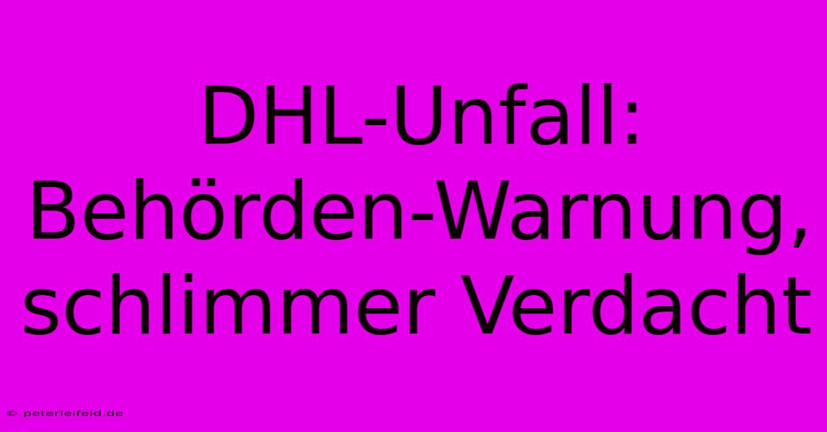 DHL-Unfall: Behörden-Warnung, Schlimmer Verdacht