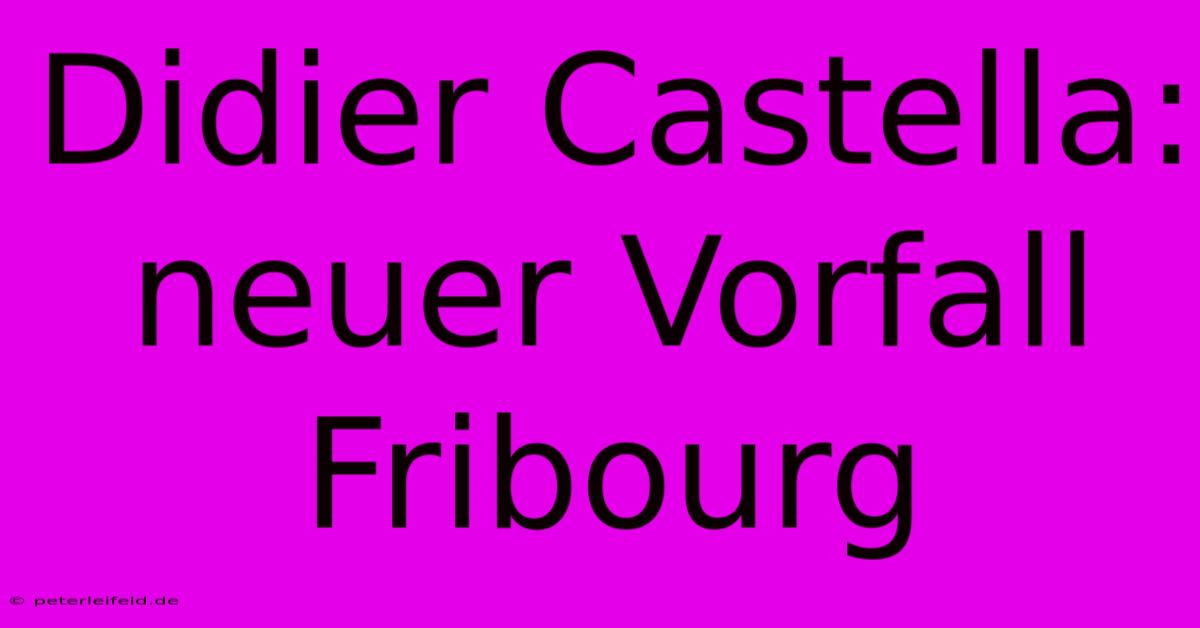 Didier Castella: Neuer Vorfall Fribourg