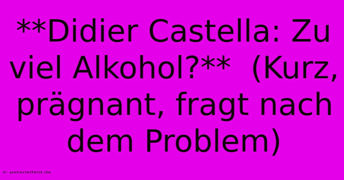 **Didier Castella: Zu Viel Alkohol?**  (Kurz, Prägnant, Fragt Nach Dem Problem)