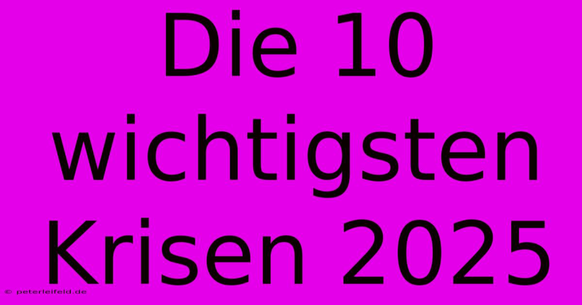 Die 10 Wichtigsten Krisen 2025