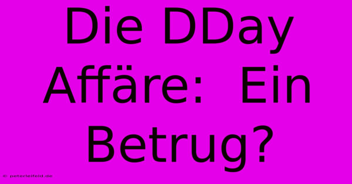 Die DDay Affäre:  Ein Betrug?