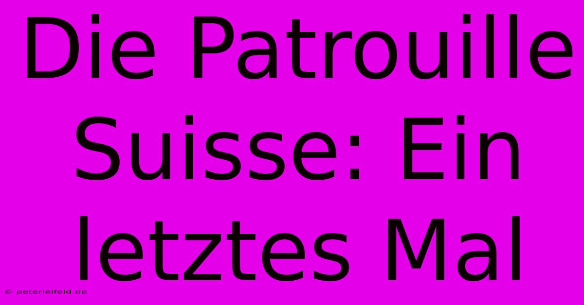 Die Patrouille Suisse: Ein Letztes Mal