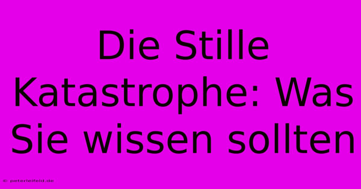 Die Stille Katastrophe: Was Sie Wissen Sollten