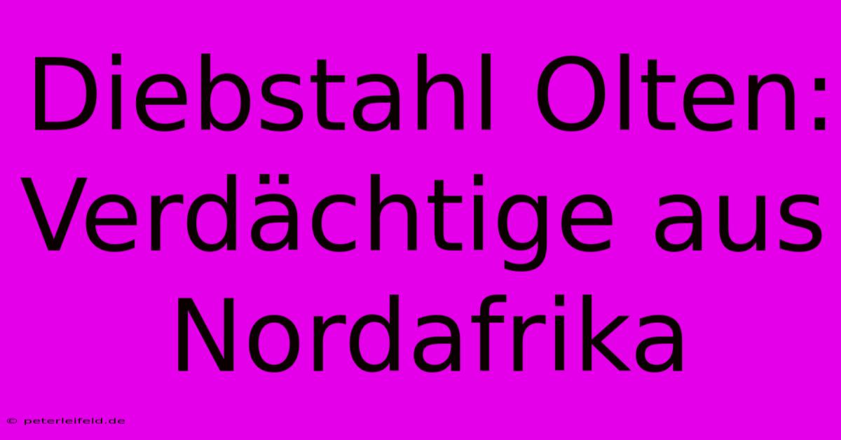 Diebstahl Olten: Verdächtige Aus Nordafrika