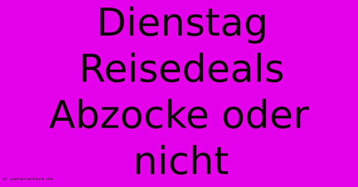 Dienstag Reisedeals  Abzocke Oder Nicht