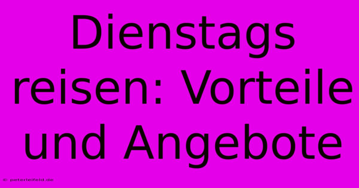 Dienstags Reisen: Vorteile Und Angebote