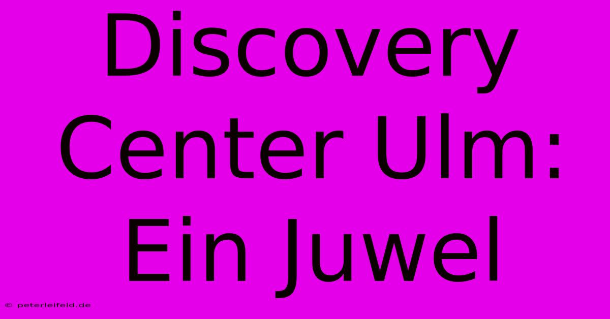 Discovery Center Ulm: Ein Juwel