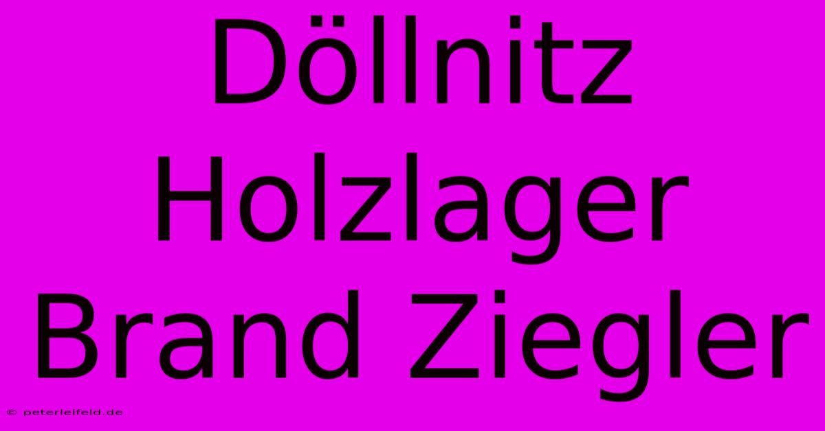 Döllnitz Holzlager Brand Ziegler