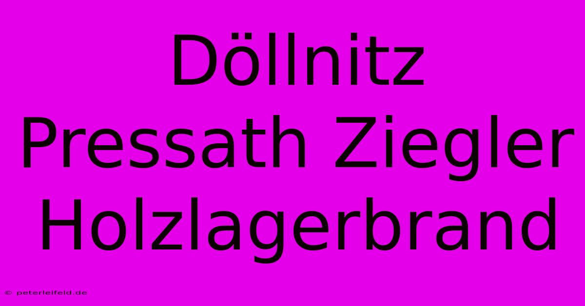 Döllnitz Pressath Ziegler Holzlagerbrand