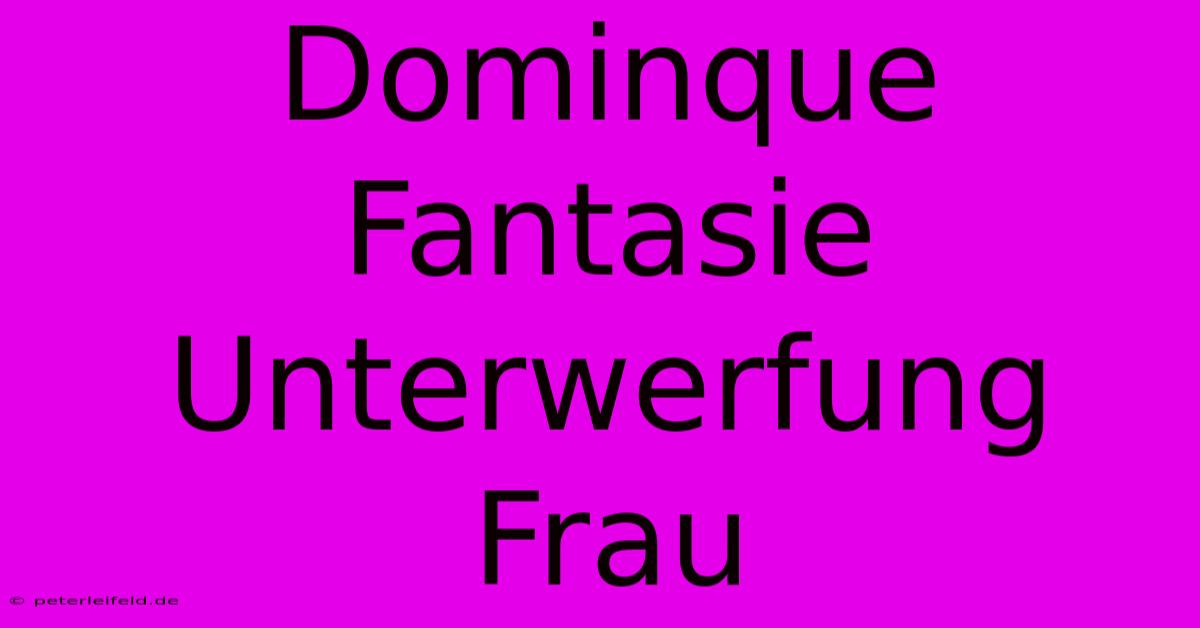 Dominque Fantasie Unterwerfung Frau