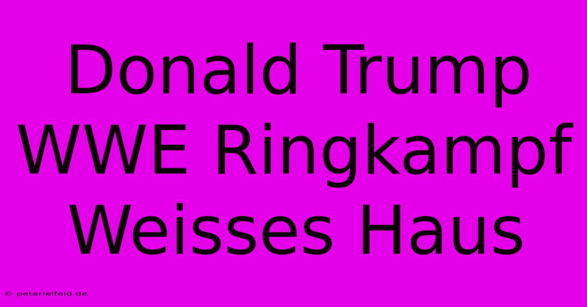 Donald Trump WWE Ringkampf Weisses Haus