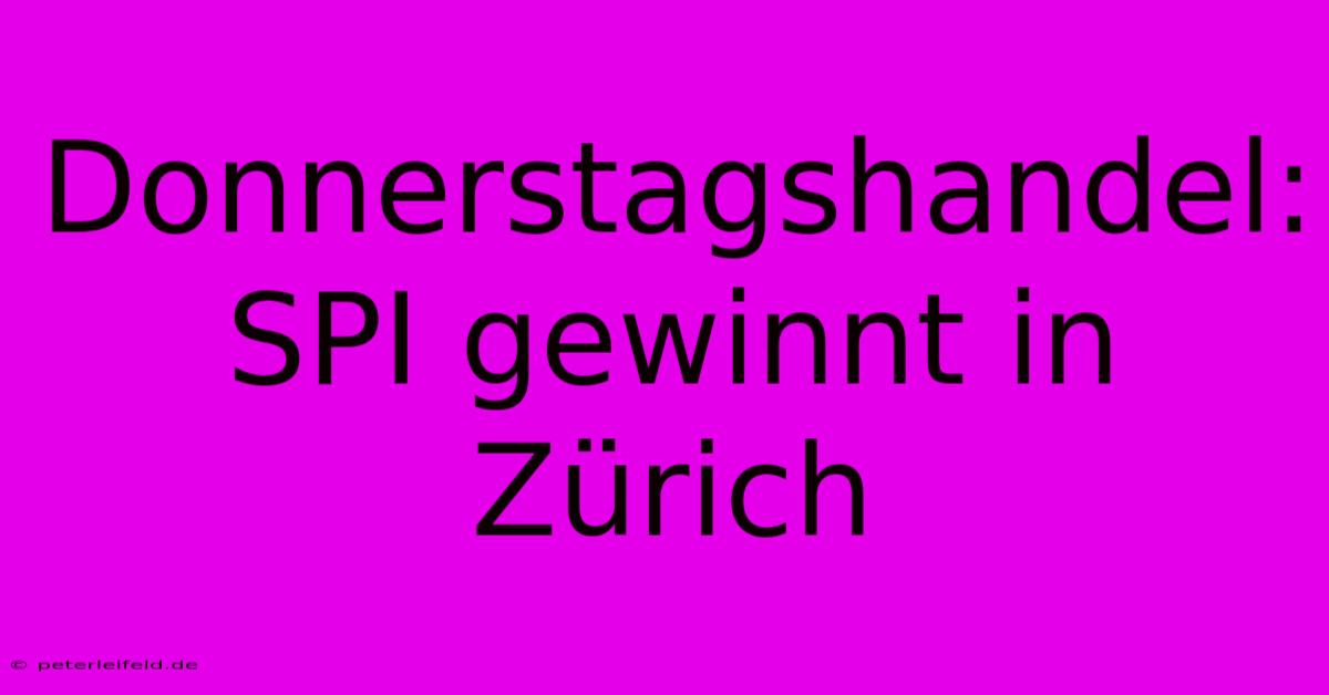 Donnerstagshandel: SPI Gewinnt In Zürich