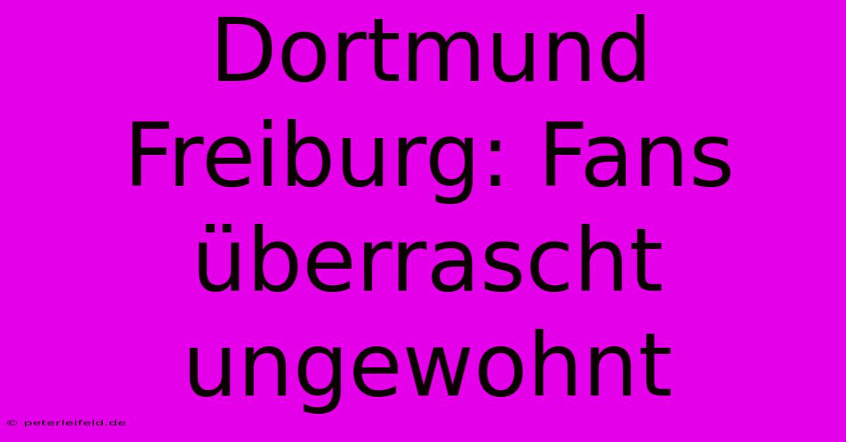 Dortmund Freiburg: Fans Überrascht Ungewohnt