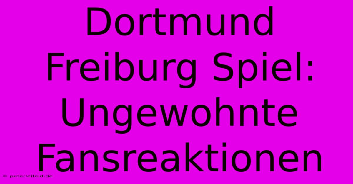 Dortmund Freiburg Spiel: Ungewohnte Fansreaktionen