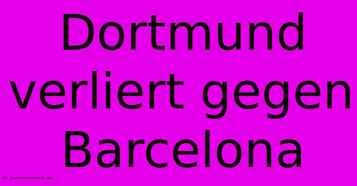 Dortmund Verliert Gegen Barcelona