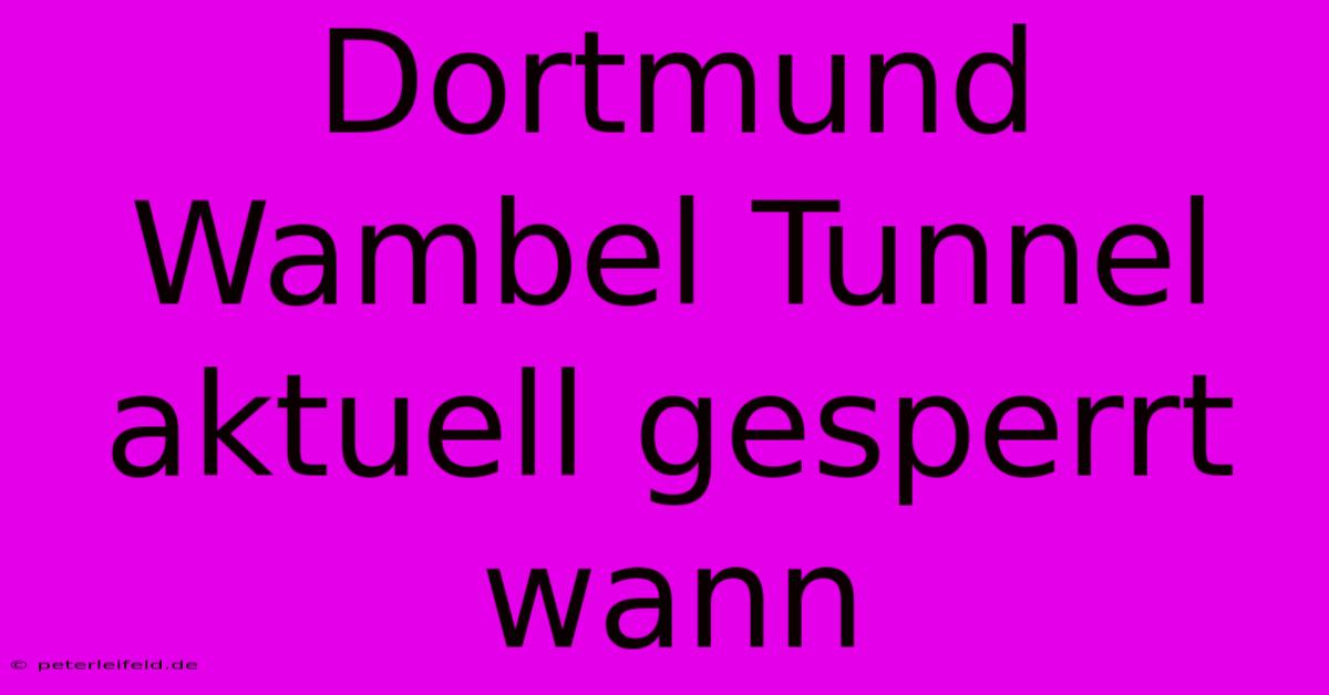 Dortmund Wambel Tunnel Aktuell Gesperrt Wann