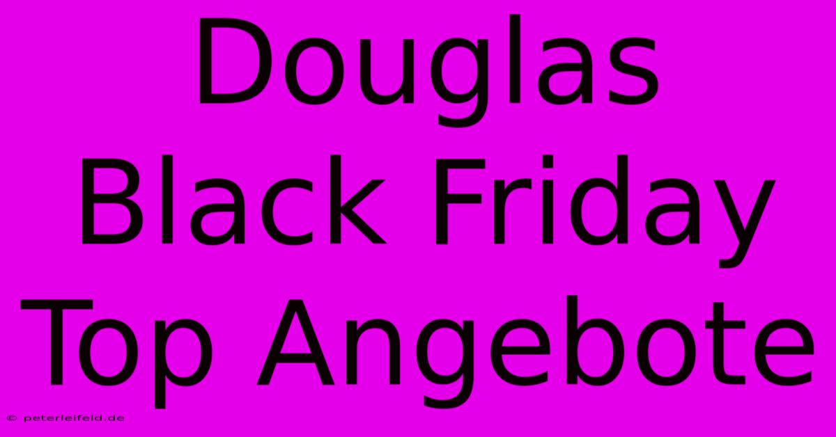 Douglas Black Friday Top Angebote