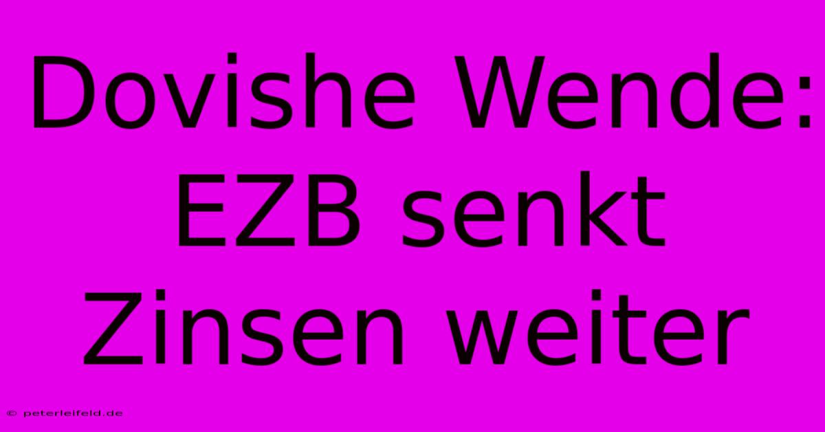 Dovishe Wende: EZB Senkt Zinsen Weiter