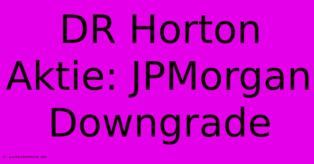 DR Horton Aktie: JPMorgan Downgrade