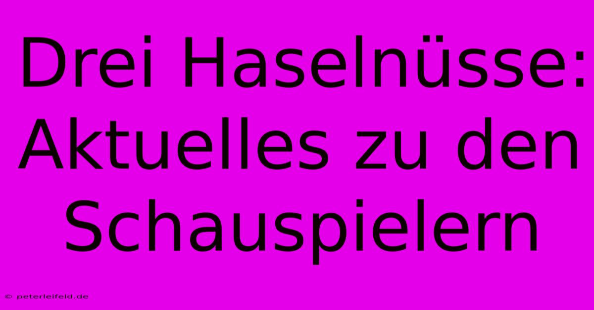 Drei Haselnüsse: Aktuelles Zu Den Schauspielern