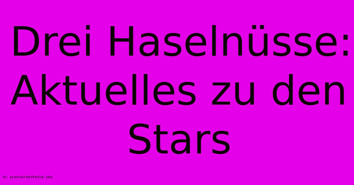 Drei Haselnüsse: Aktuelles Zu Den Stars