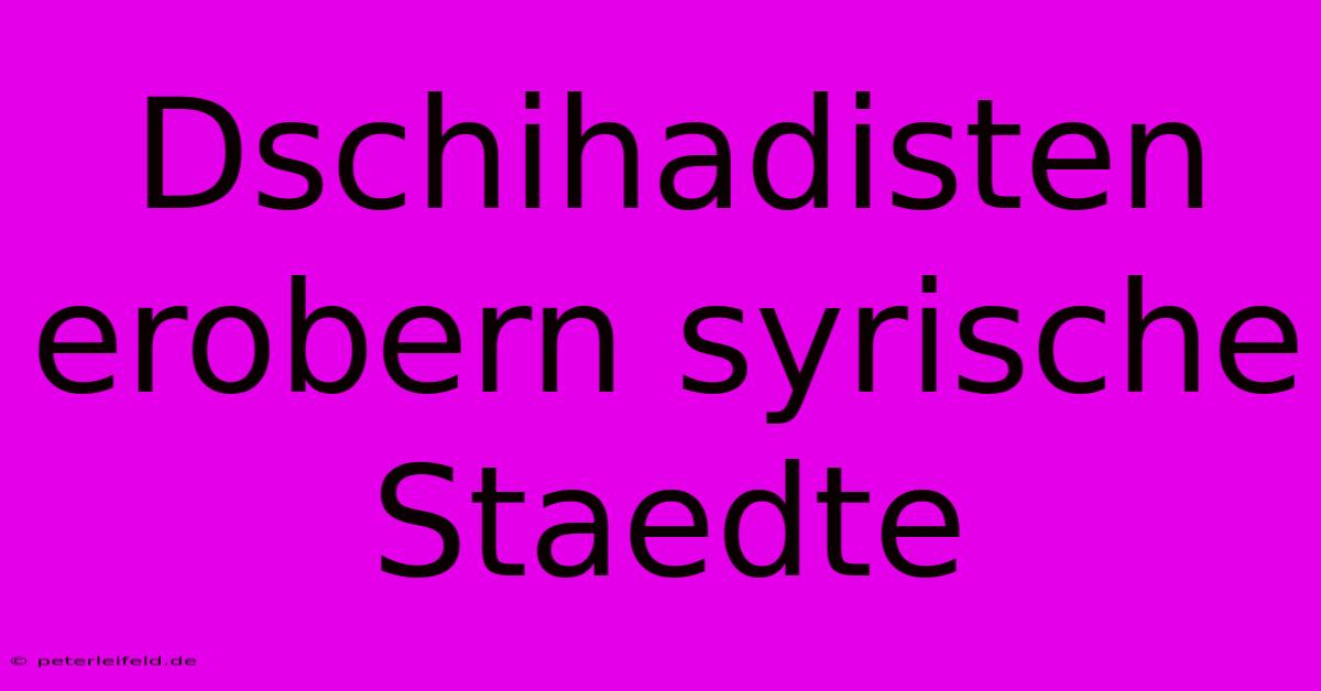 Dschihadisten Erobern Syrische Staedte