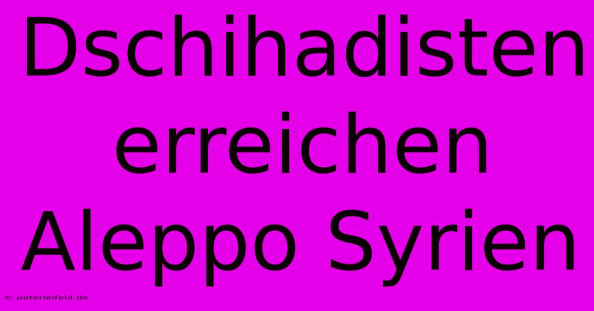 Dschihadisten Erreichen Aleppo Syrien