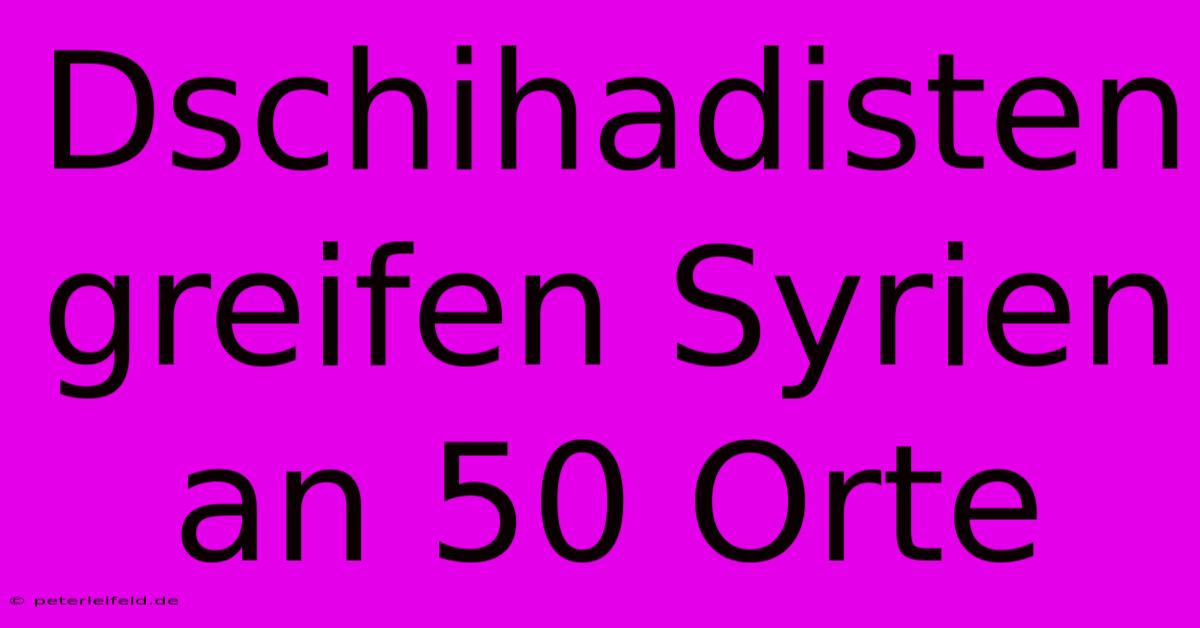 Dschihadisten Greifen Syrien An 50 Orte