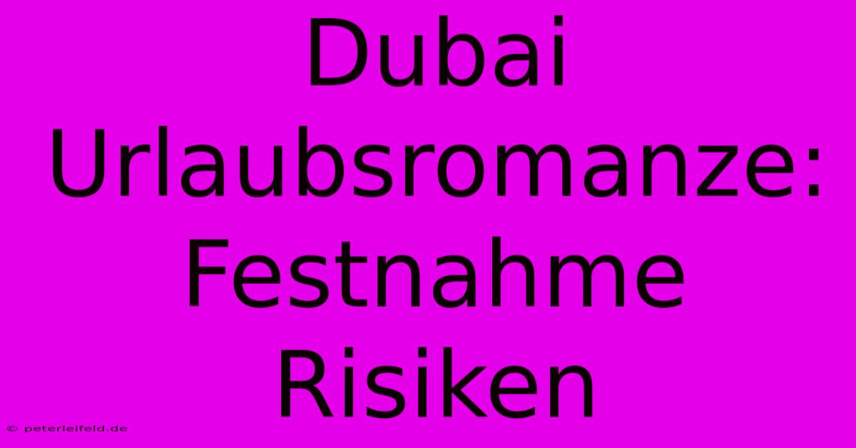 Dubai Urlaubsromanze: Festnahme Risiken