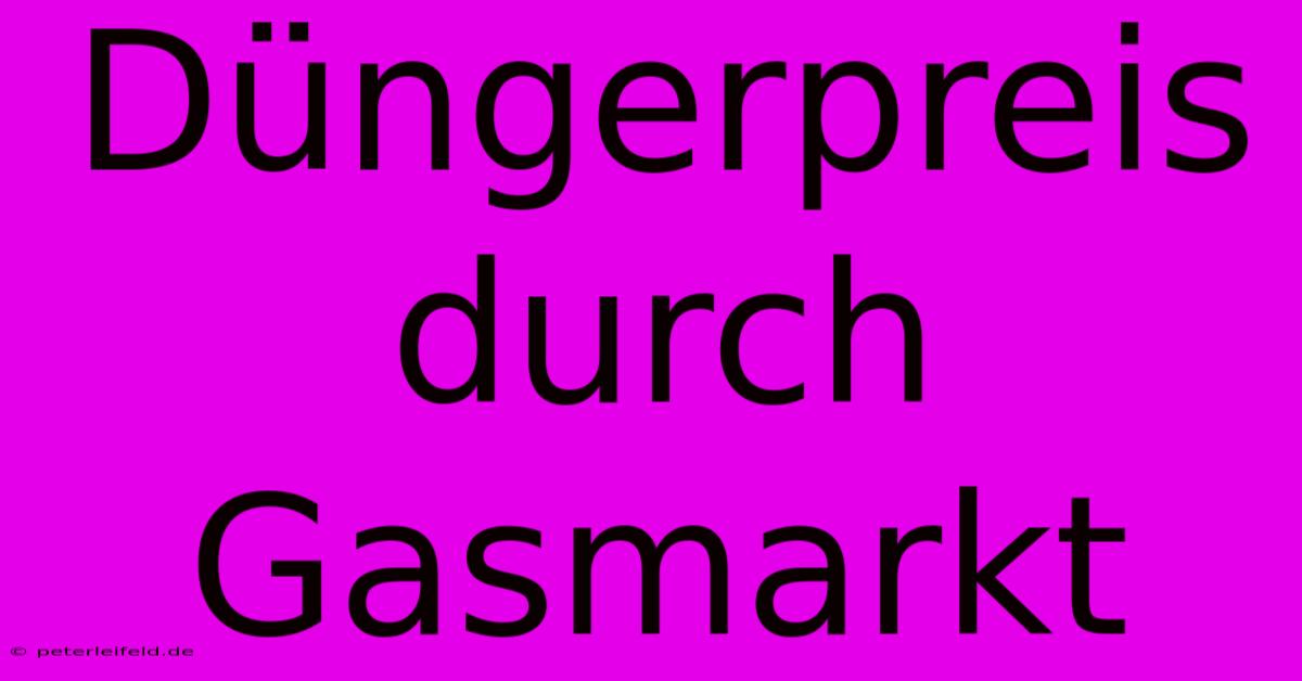 Düngerpreis Durch Gasmarkt