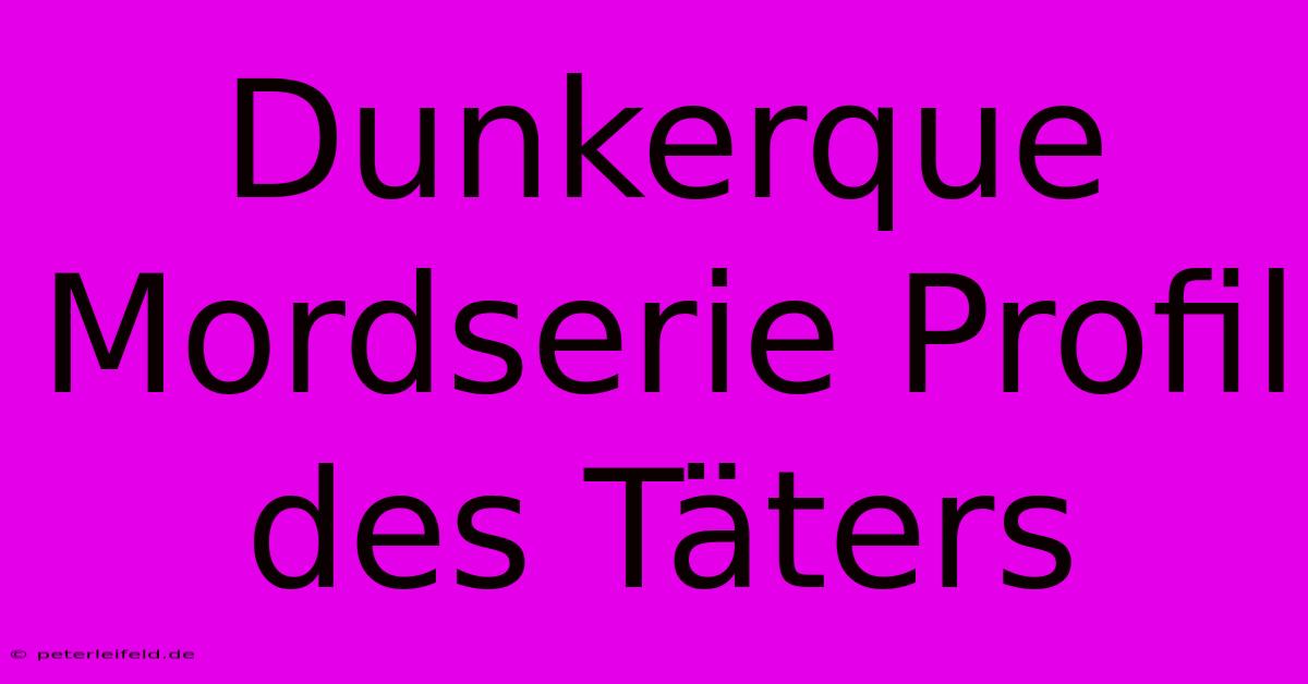 Dunkerque Mordserie Profil Des Täters