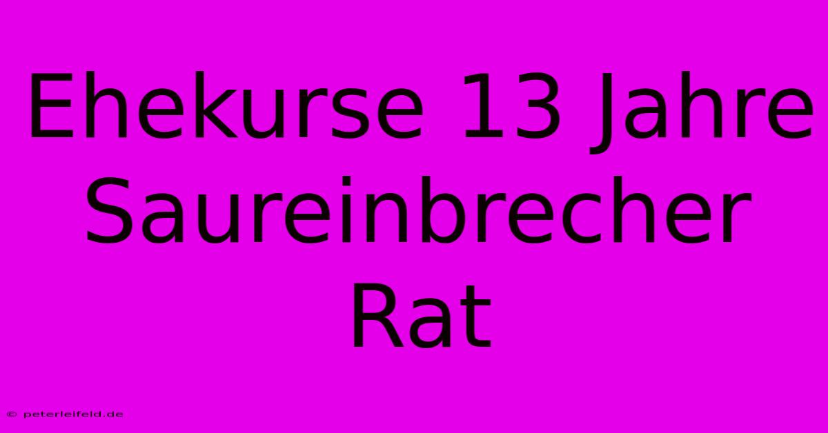 Ehekurse 13 Jahre Saureinbrecher Rat