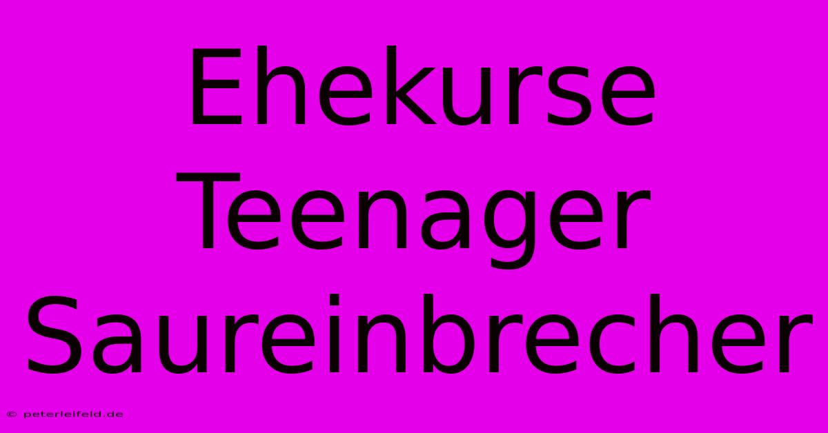 Ehekurse Teenager Saureinbrecher