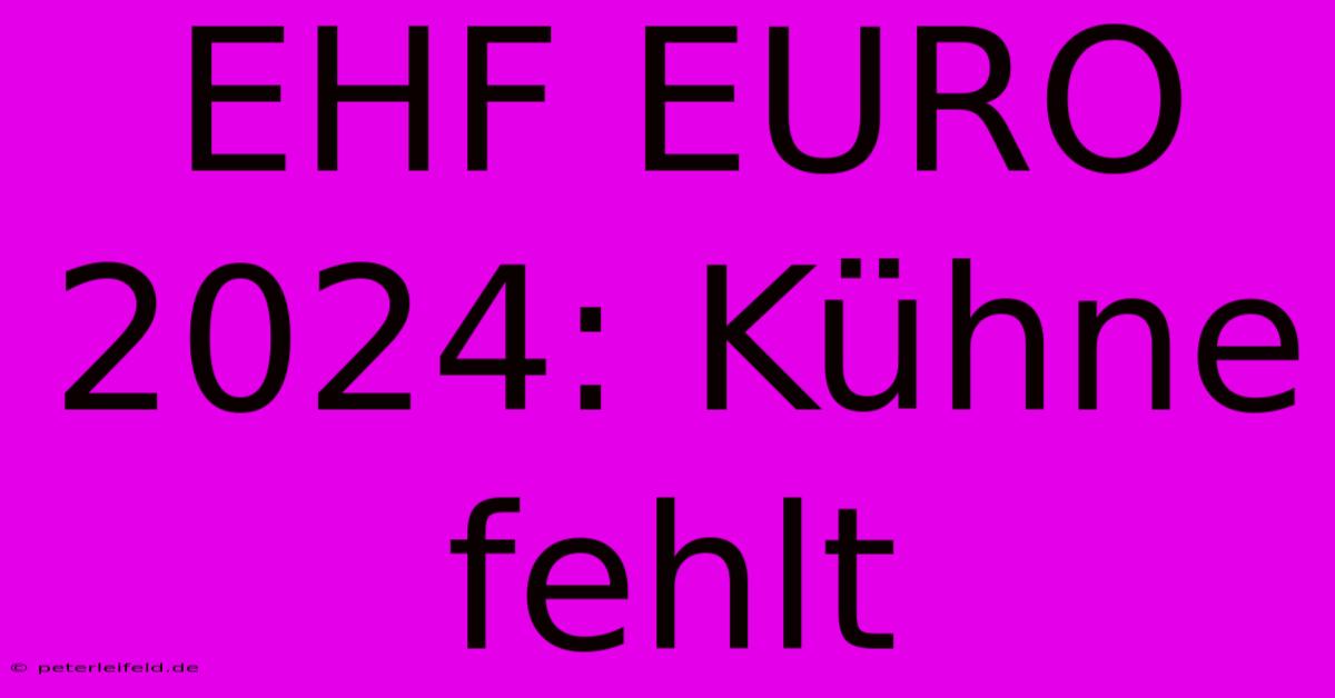 EHF EURO 2024: Kühne Fehlt