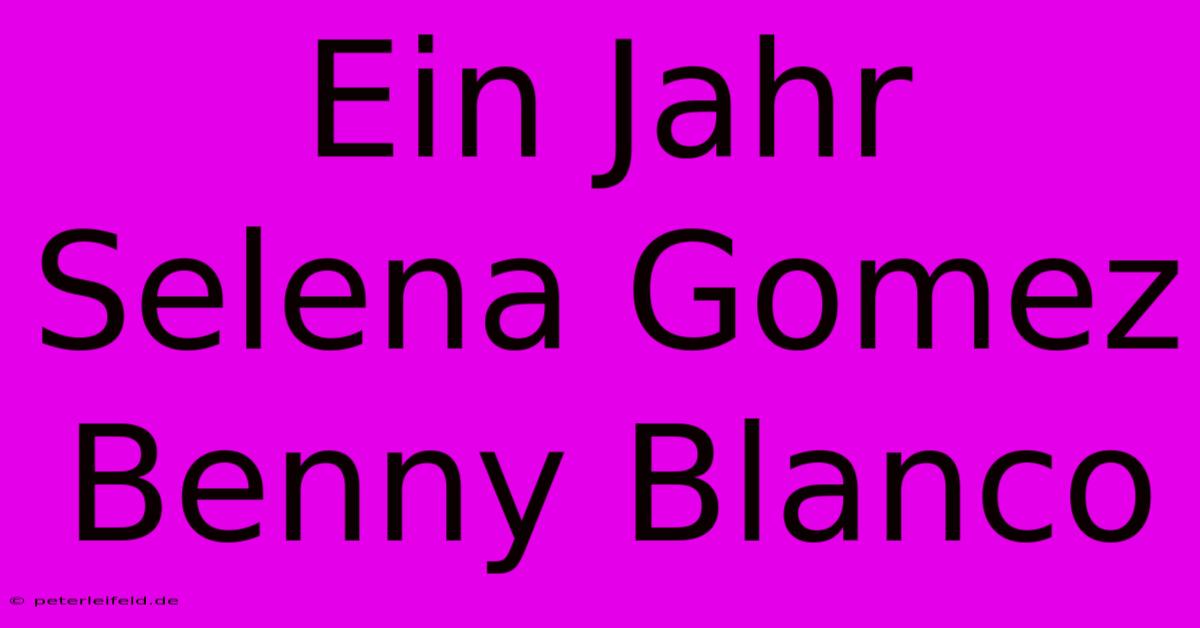 Ein Jahr Selena Gomez Benny Blanco