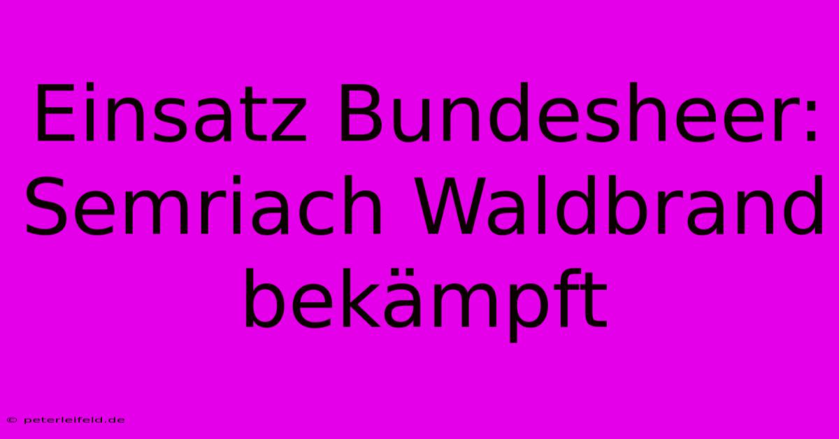 Einsatz Bundesheer: Semriach Waldbrand Bekämpft