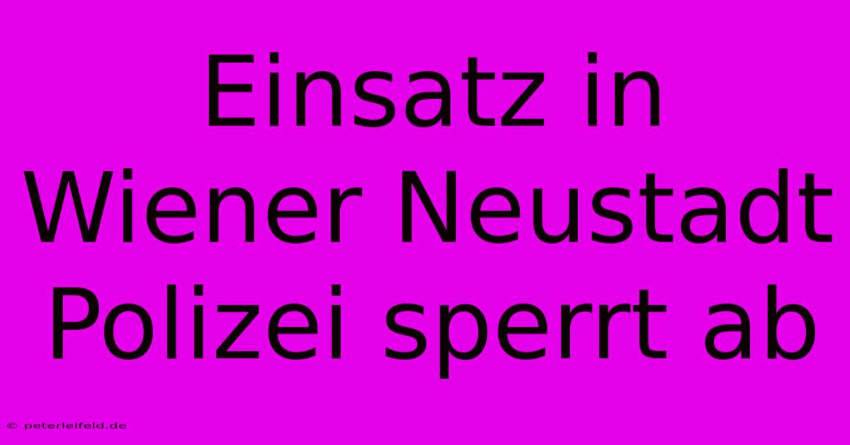 Einsatz In Wiener Neustadt Polizei Sperrt Ab