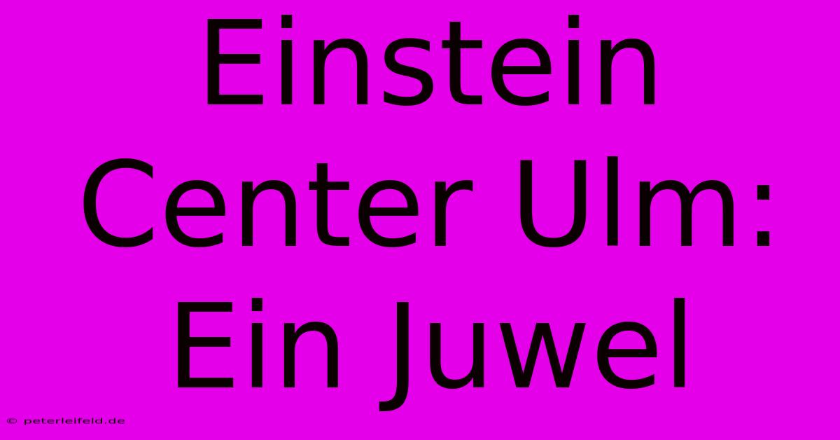 Einstein Center Ulm: Ein Juwel