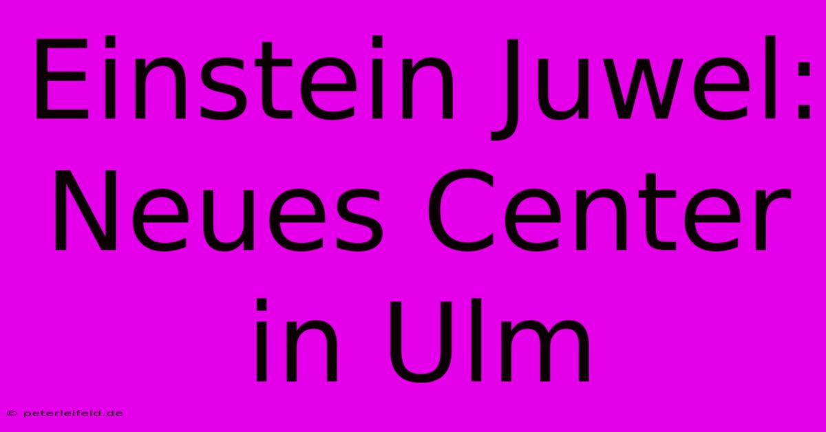 Einstein Juwel: Neues Center In Ulm