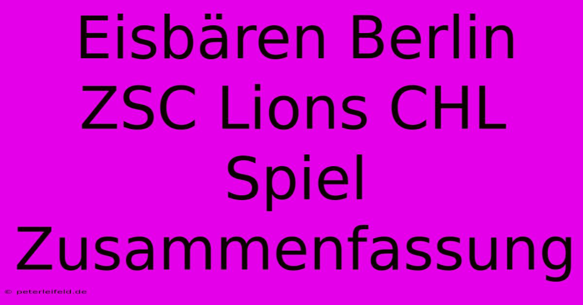 Eisbären Berlin ZSC Lions CHL Spiel Zusammenfassung