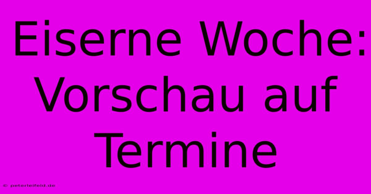 Eiserne Woche: Vorschau Auf Termine