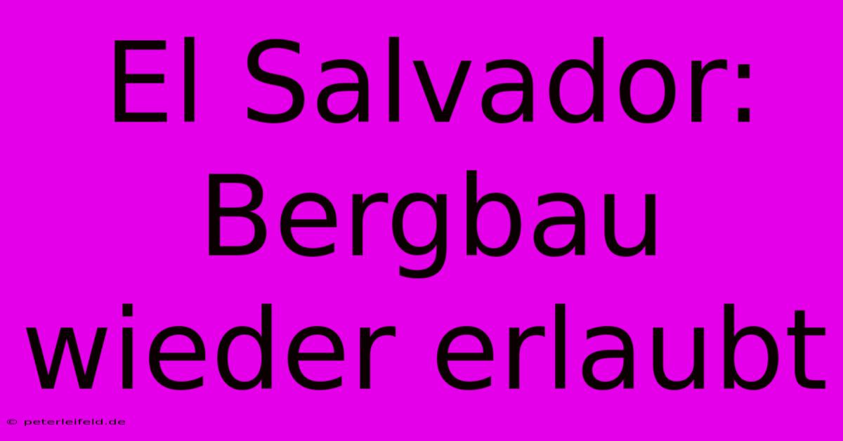 El Salvador:  Bergbau Wieder Erlaubt