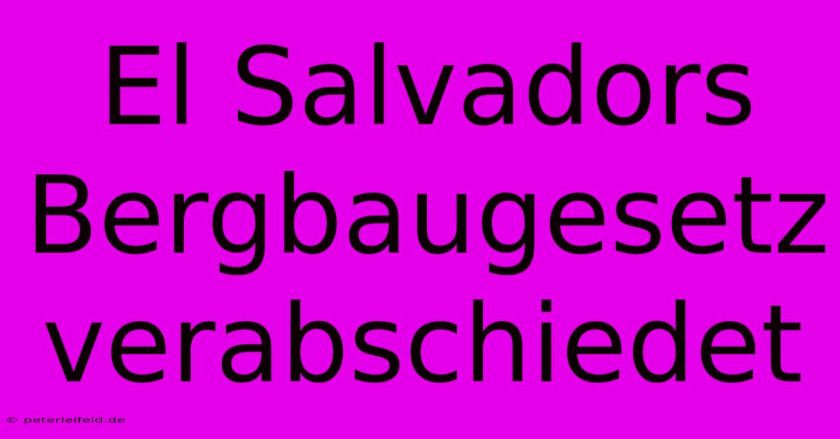 El Salvadors Bergbaugesetz Verabschiedet