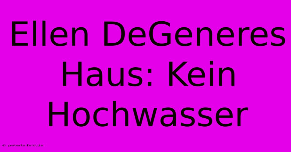 Ellen DeGeneres Haus: Kein Hochwasser