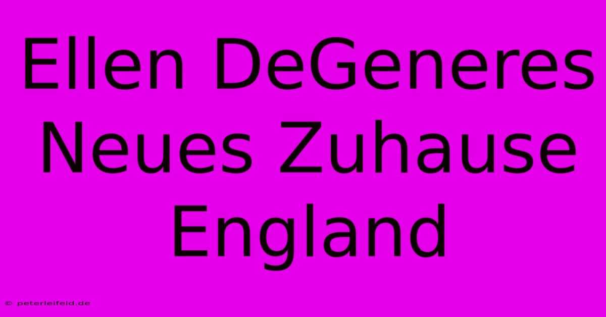 Ellen DeGeneres Neues Zuhause England