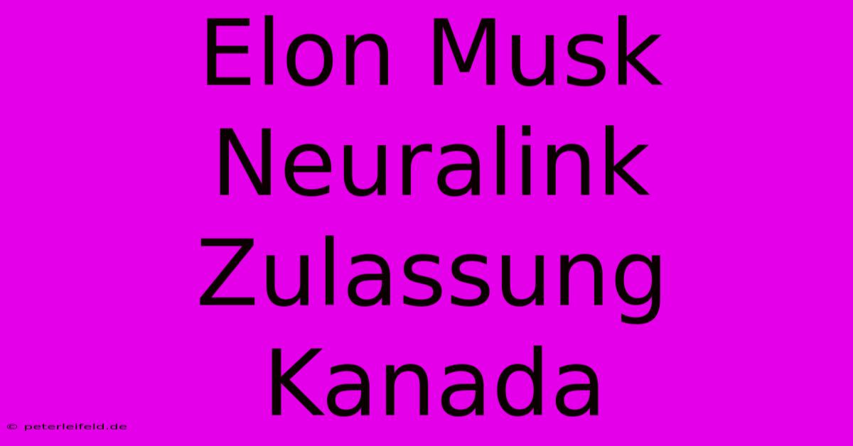 Elon Musk Neuralink Zulassung Kanada