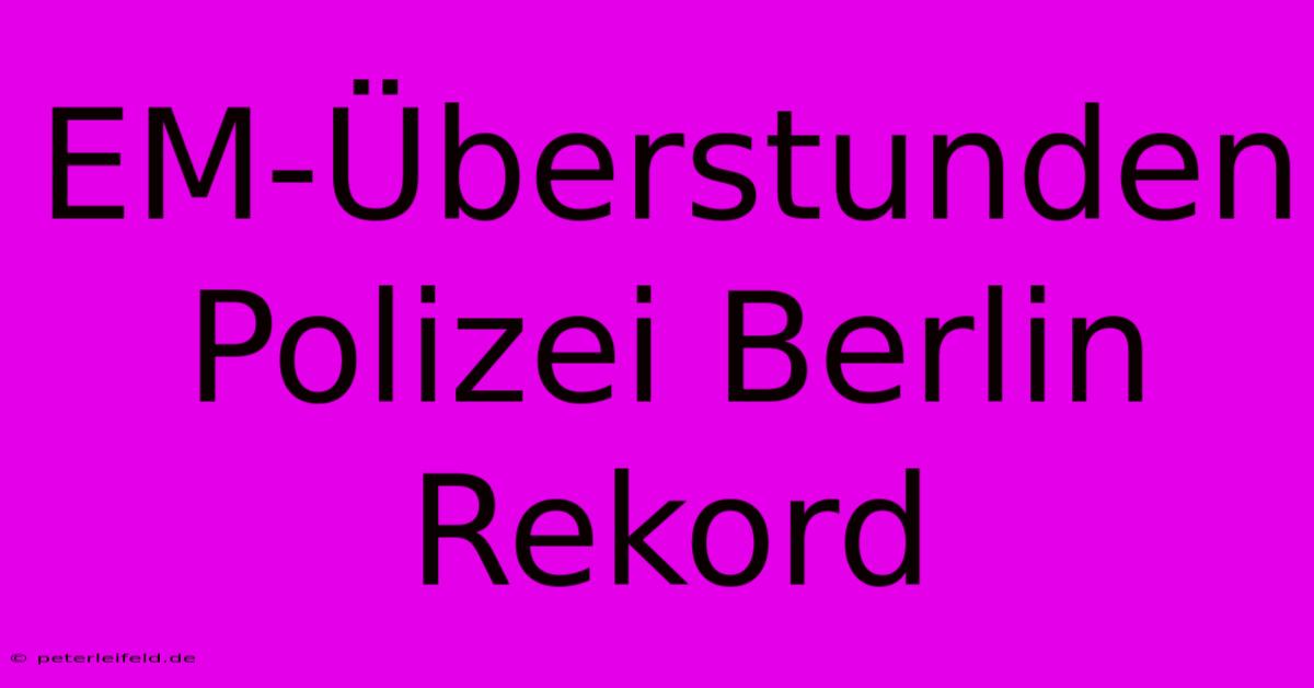 EM-Überstunden Polizei Berlin Rekord