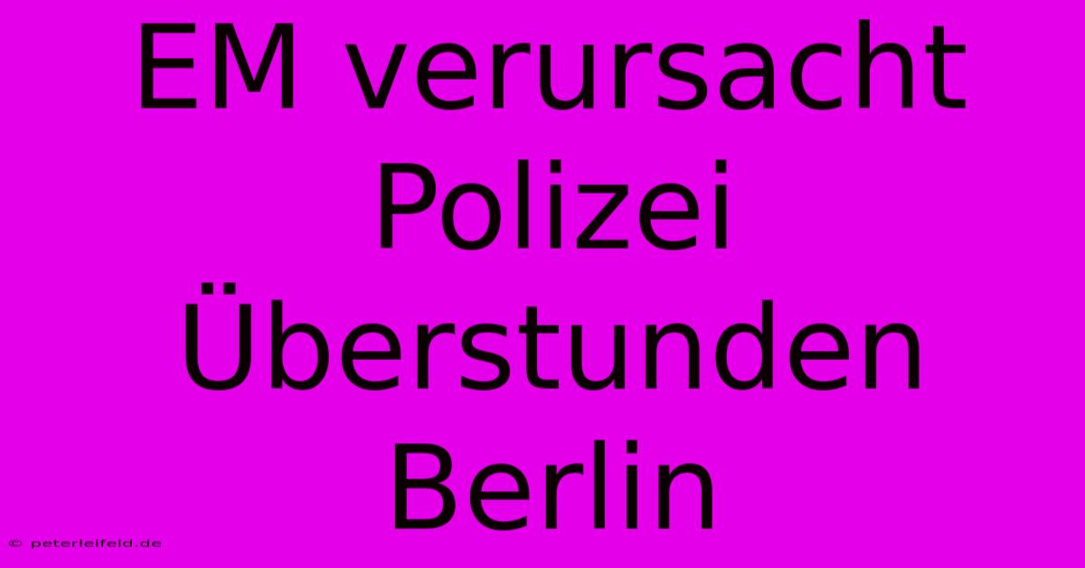 EM Verursacht Polizei Überstunden Berlin