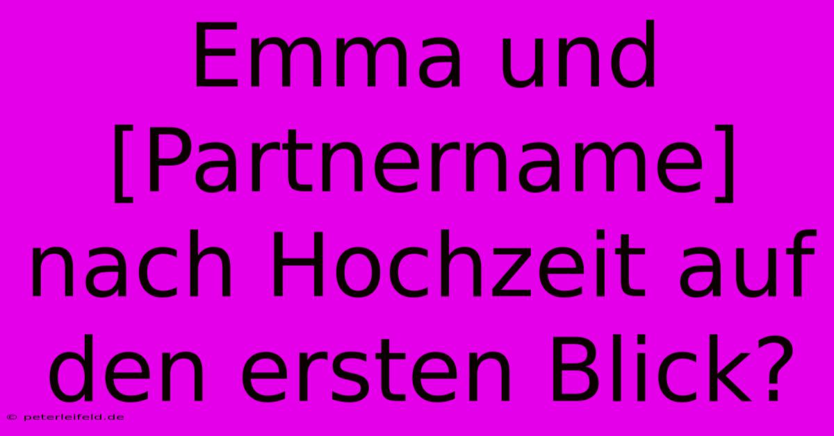 Emma Und [Partnername] Nach Hochzeit Auf Den Ersten Blick?